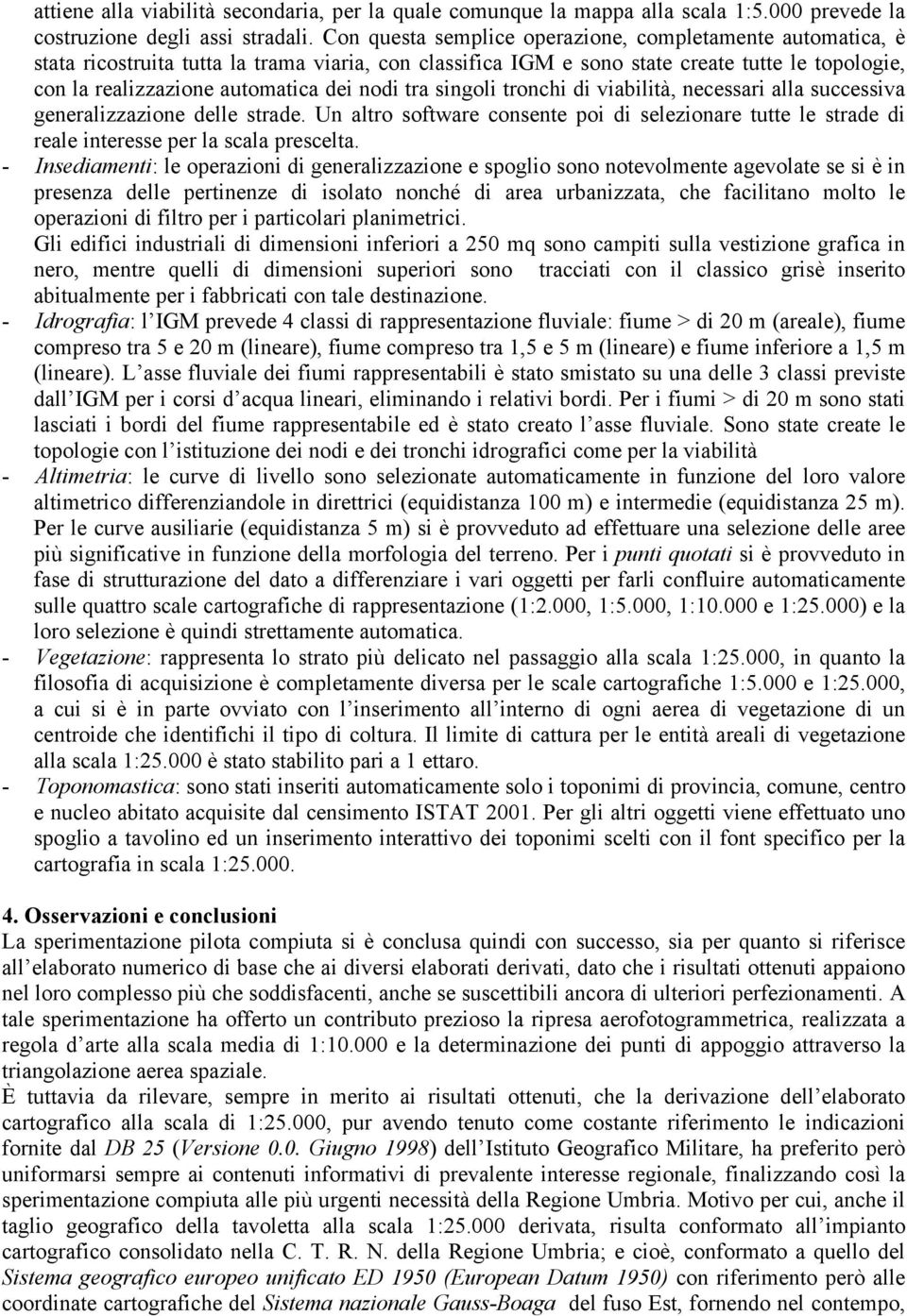 nodi tra singoli tronchi di viabilità, necessari alla successiva generalizzazione delle strade. Un altro software consente poi di selezionare tutte le strade di reale interesse per la scala prescelta.