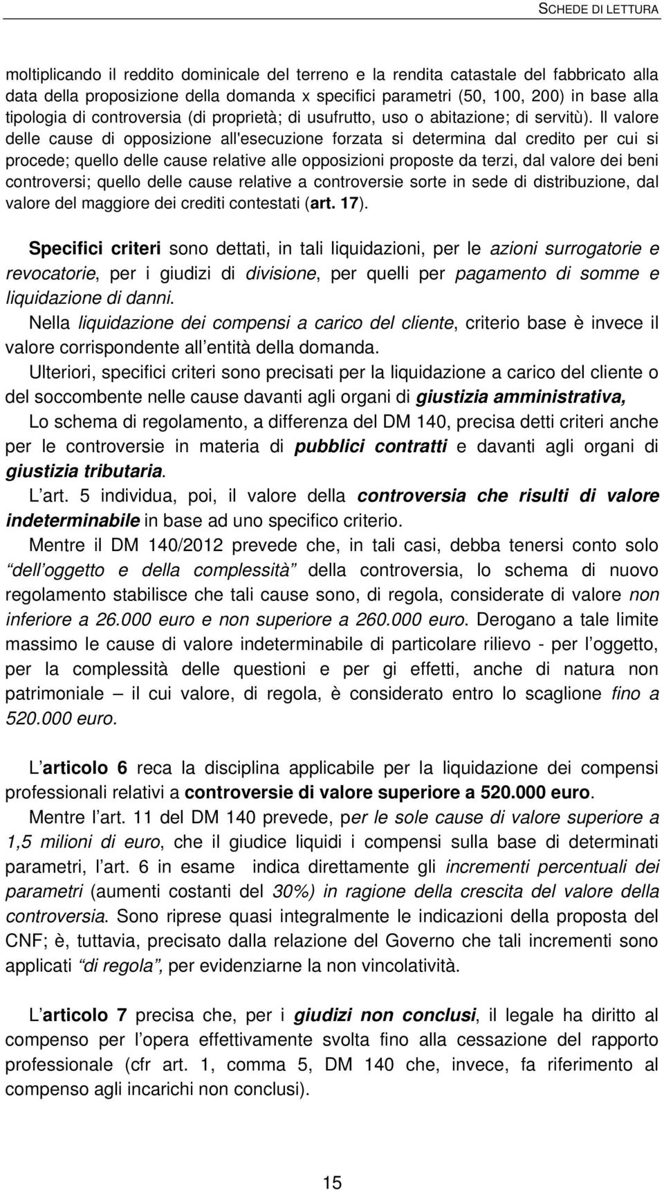 Il valore delle cause di opposizione all'esecuzione forzata si determina dal credito per cui si procede; quello delle cause relative alle opposizioni proposte da terzi, dal valore dei beni