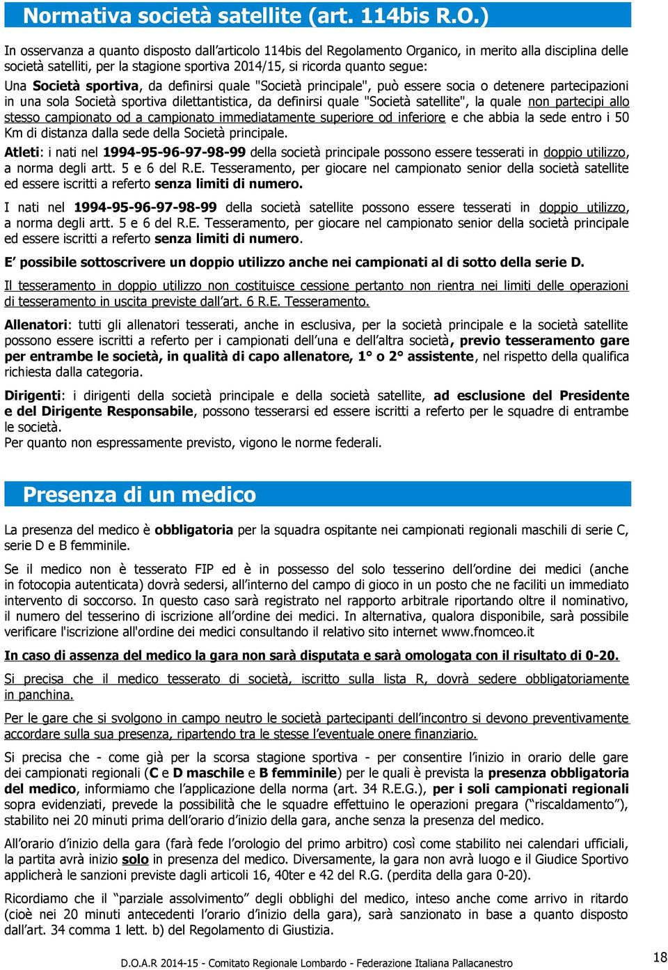 Società sportiva, da definirsi quale "Società principale", può essere socia o detenere partecipazioni in una sola Società sportiva dilettantistica, da definirsi quale "Società satellite", la quale