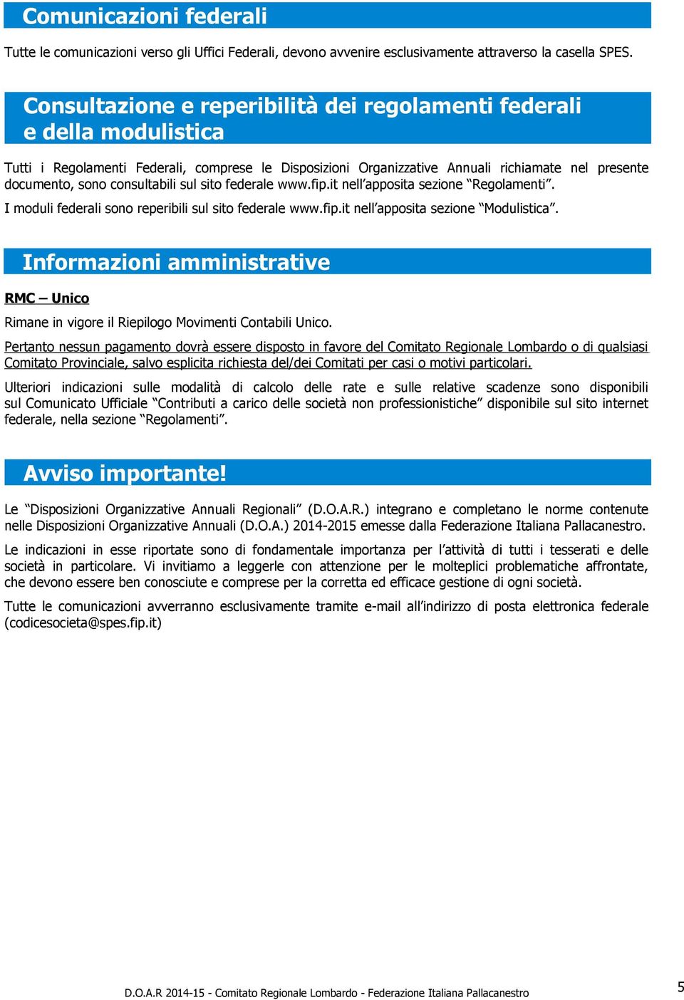 consultabili sul sito federale www.fip.it nell apposita sezione Regolamenti. I moduli federali sono reperibili sul sito federale www.fip.it nell apposita sezione Modulistica.