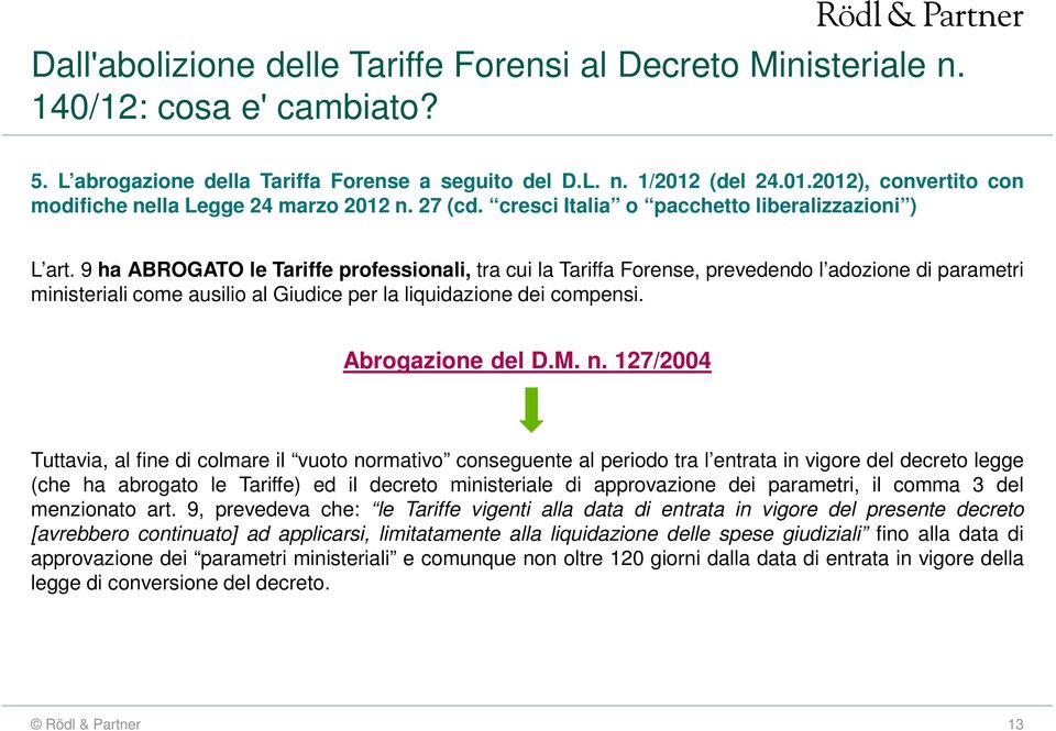 127/2004 Tuttavia, al fine di colmare il vuoto normativo conseguente al periodo tra l entrata in vigore del decreto legge (che ha abrogato le Tariffe) ed il decreto ministeriale di approvazione dei