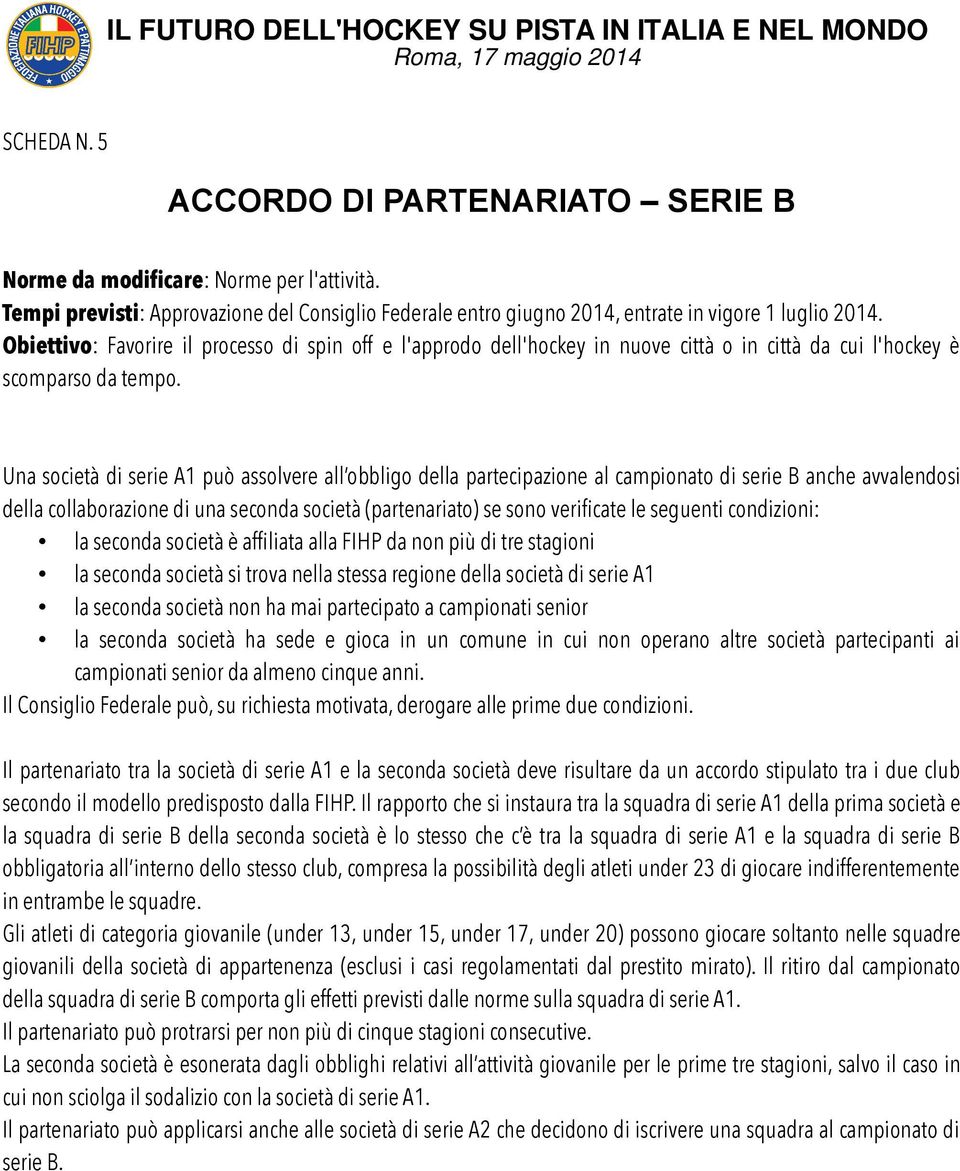 Una società di serie A1 può assolvere all obbligo della partecipazione al campionato di serie B anche avvalendosi della collaborazione di una seconda società (partenariato) se sono verificate le