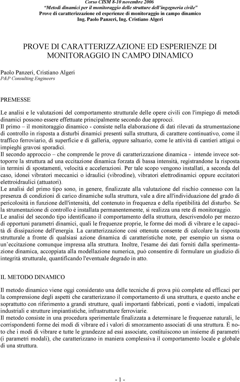 Il primo il monitoraggio dinamico - consiste nella elaborazione di dati rilevati da strumentazione di controllo in risposta a disturbi dinamici presenti sulla struttura, di carattere continuativo,