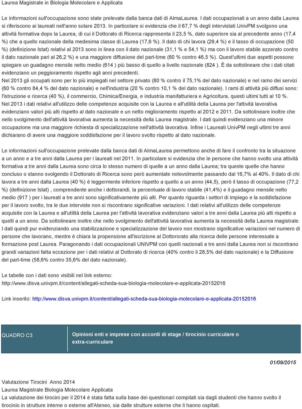 In particolare si evidenzia che il 67,7 % degli intervistati UnivPM svolgono una attività formativa dopo la Laurea, di cui il Dottorato di Ricerca rappresenta il 23,5 %, dato superiore sia al