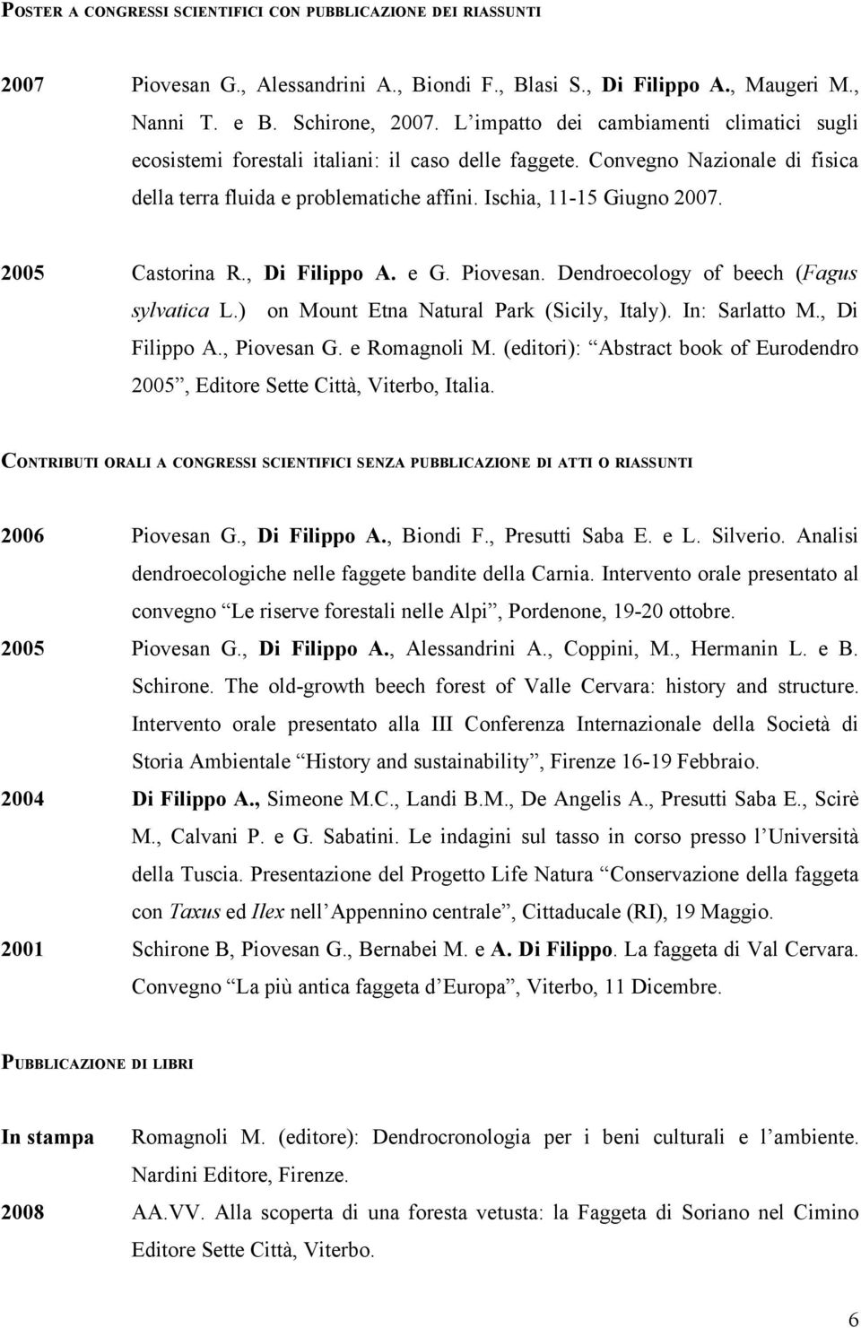 2005 Castorina R., Di Filippo A. e G. Piovesan. Dendroecology of beech (Fagus sylvatica L.) on Mount Etna Natural Park (Sicily, Italy). In: Sarlatto M., Di Filippo A., Piovesan G. e Romagnoli M.