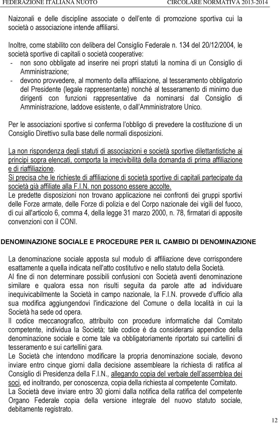 momento della affiliazione, al tesseramento obbligatorio del Presidente (legale rappresentante) nonché al tesseramento di minimo due dirigenti con funzioni rappresentative da nominarsi dal Consiglio