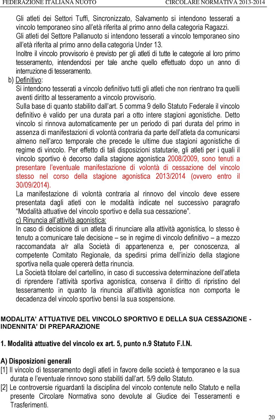 Inoltre il vincolo provvisorio è previsto per gli atleti di tutte le categorie al loro primo tesseramento, intendendosi per tale anche quello effettuato dopo un anno di interruzione di tesseramento.