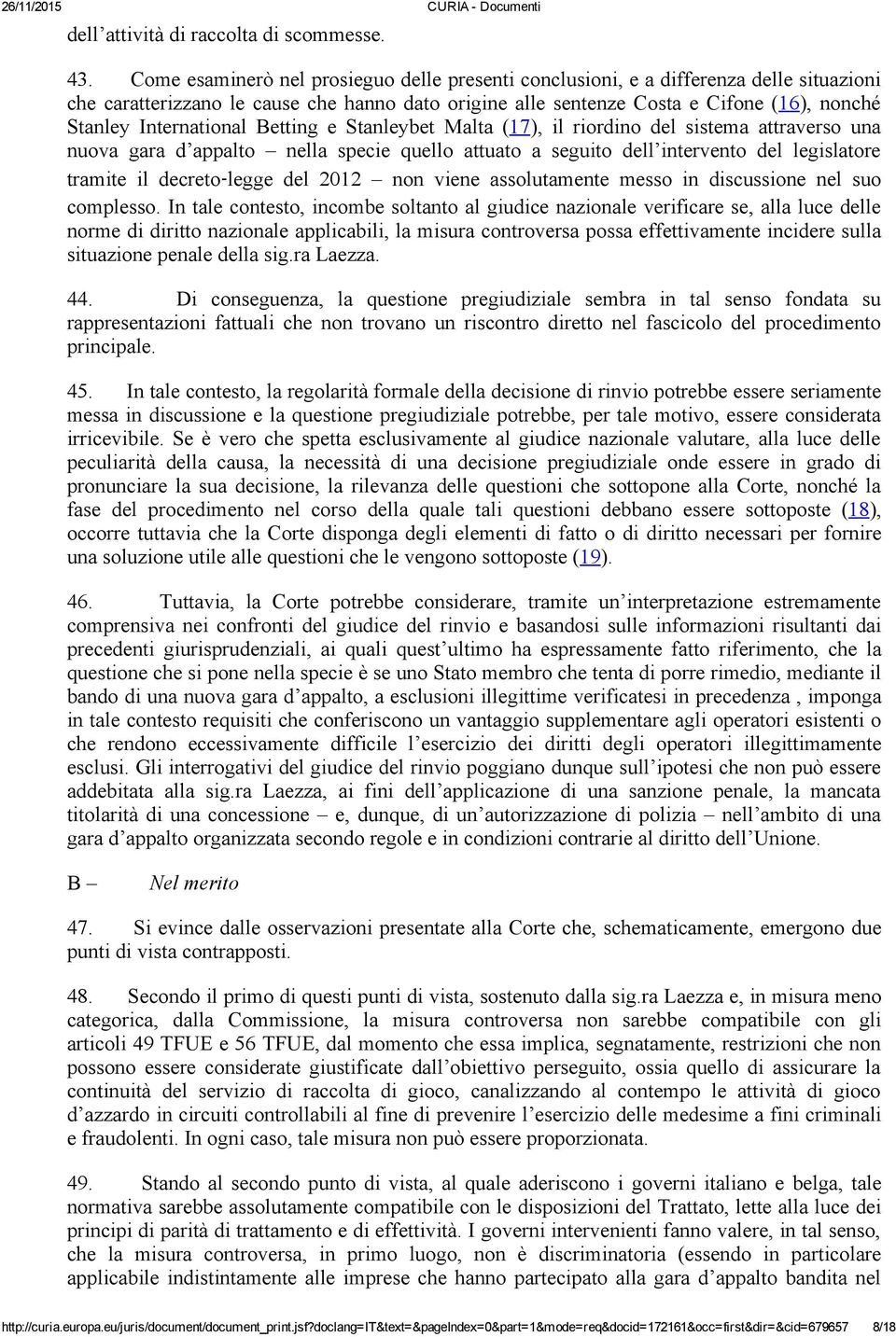 International Betting e Stanleybet Malta (17), il riordino del sistema attraverso una nuova gara d appalto nella specie quello attuato a seguito dell intervento del legislatore tramite il decreto