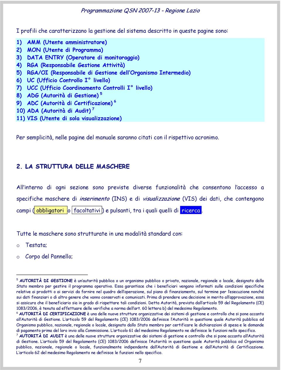 di Gestione) 5 9) ADC (Autorità di Certificazione) 6 10) ADA (Autorità di Audit) 7 11) VIS (Utente di sola visualizzazione) Per semplicità, nelle pagine del manuale saranno citati con il rispettivo