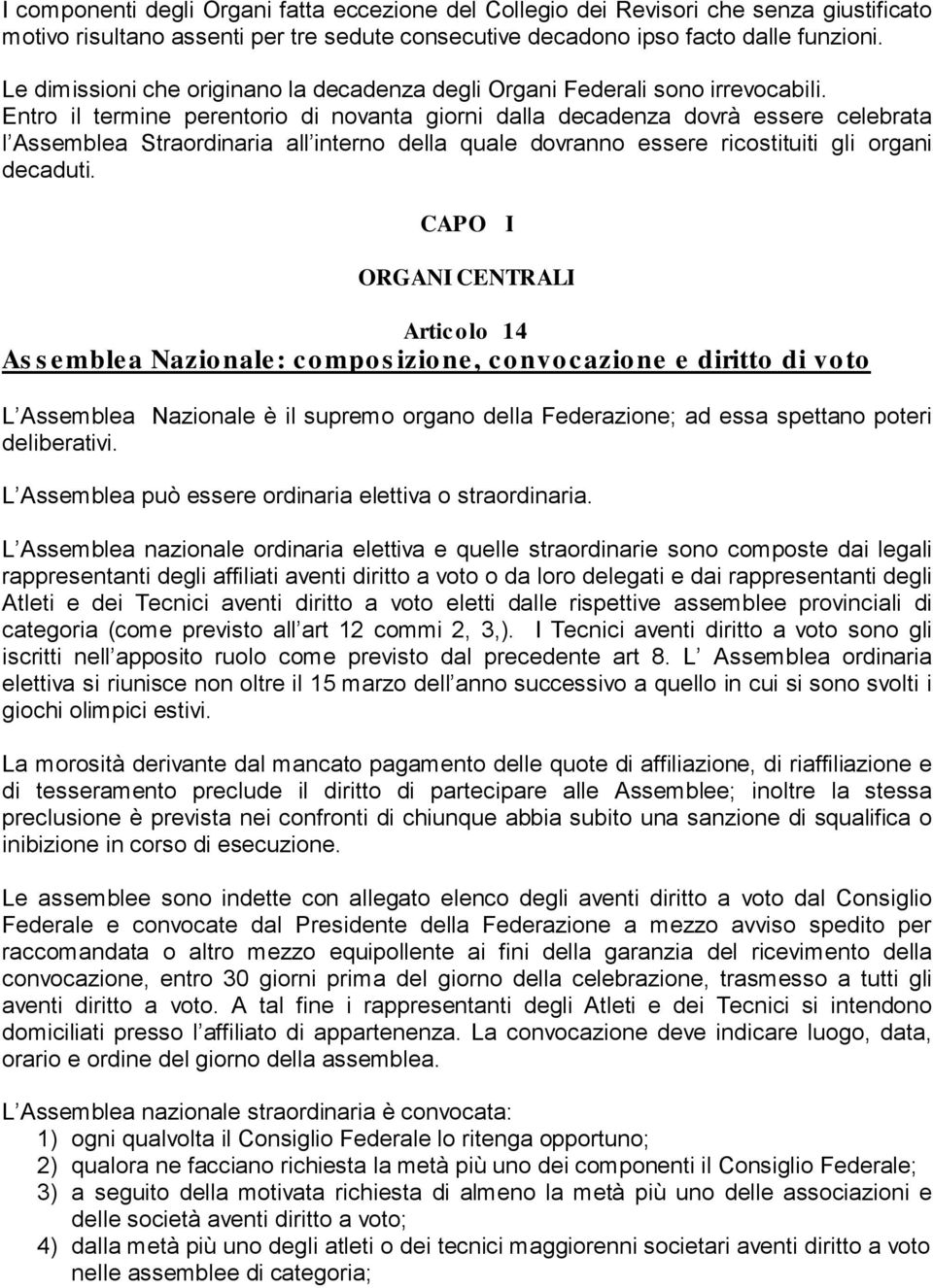 Entro il termine perentorio di novanta giorni dalla decadenza dovrà essere celebrata l Assemblea Straordinaria all interno della quale dovranno essere ricostituiti gli organi decaduti.