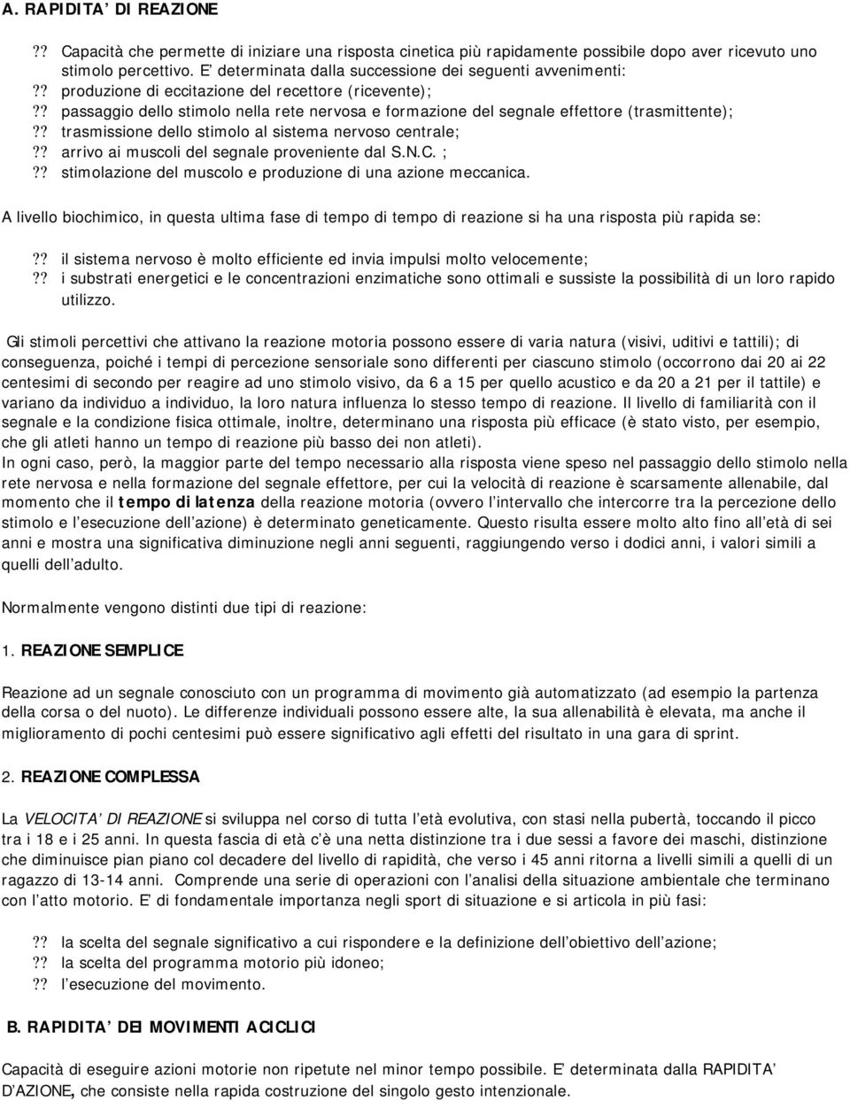 ? passaggio dello stimolo nella rete nervosa e formazione del segnale effettore (trasmittente);?? trasmissione dello stimolo al sistema nervoso centrale;?