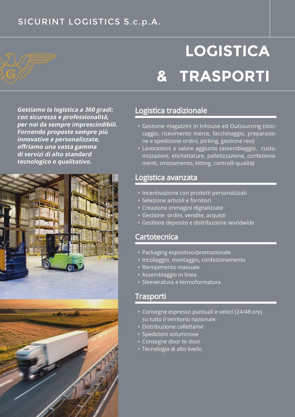 Logistica tradizionale Gestione magazzini in Inhouse ed Outsourcing (stoccaggio, ricevimento merce, facchinaggio, preparazione e spedizione ordini, picking, gestione resi) Lavorazioni a valore