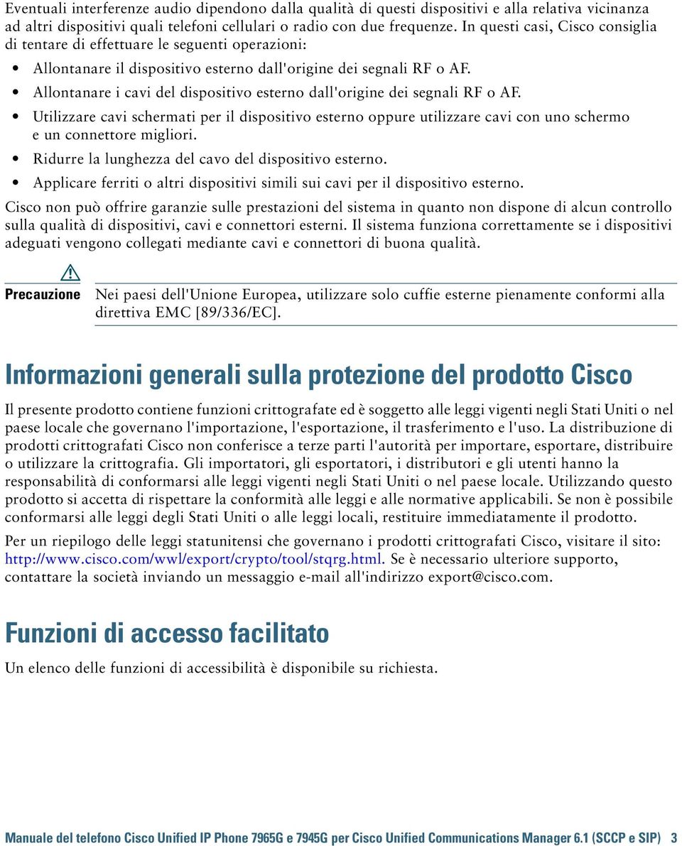 Allontanare i cavi del dispositivo esterno dall'origine dei segnali RF o AF. Utilizzare cavi schermati per il dispositivo esterno oppure utilizzare cavi con uno schermo e un connettore migliori.