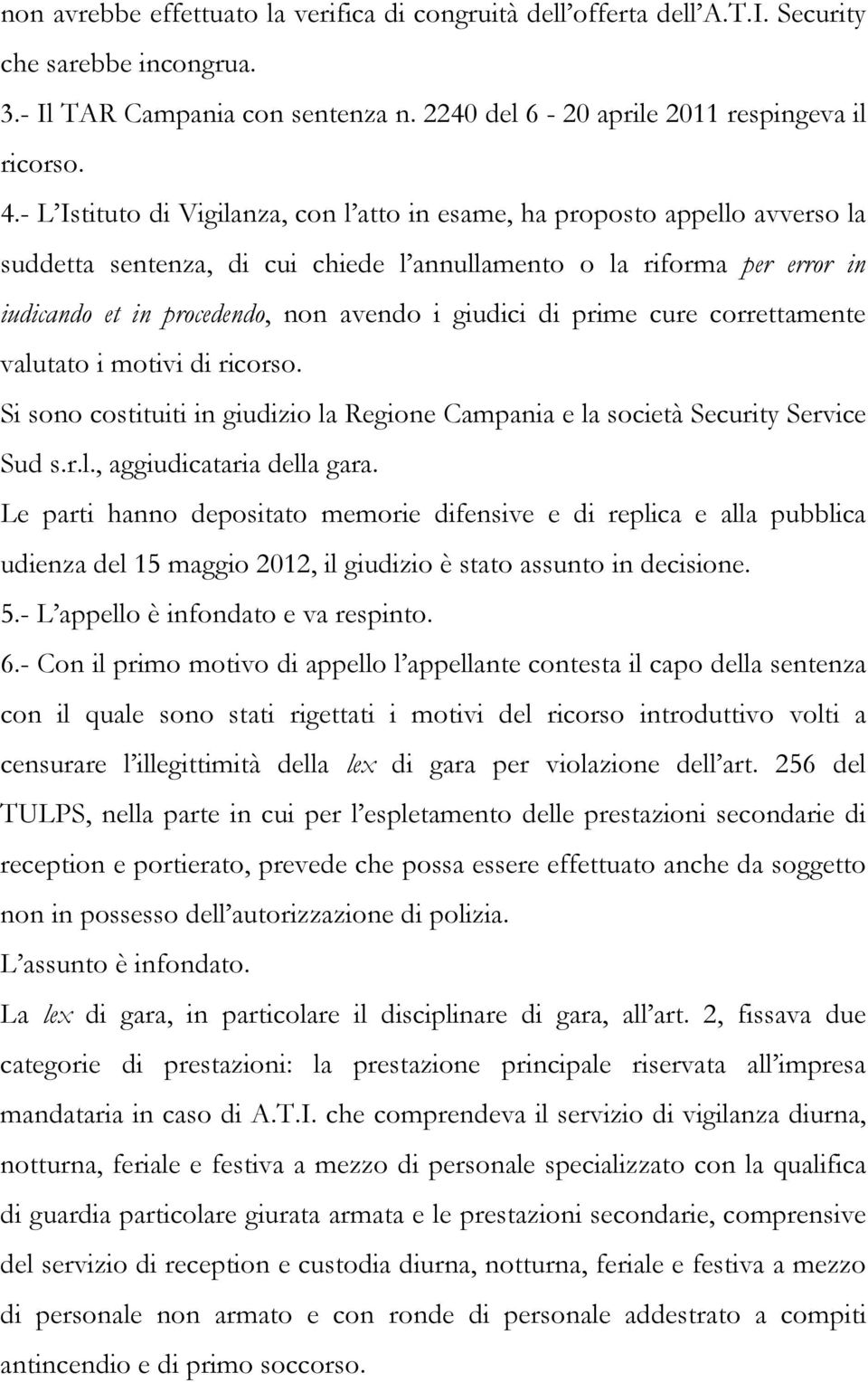 giudici di prime cure correttamente valutato i motivi di ricorso. Si sono costituiti in giudizio la Regione Campania e la società Security Service Sud s.r.l., aggiudicataria della gara.