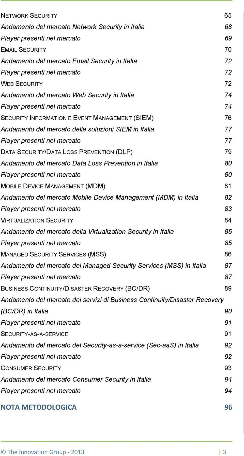 Italia 77 Player presenti nel mercato 77 DATA SECURITY/DATA LOSS PREVENTION (DLP) 79 Andamento del mercato Data Loss Prevention in Italia 80 Player presenti nel mercato 80 MOBILE DEVICE MANAGEMENT