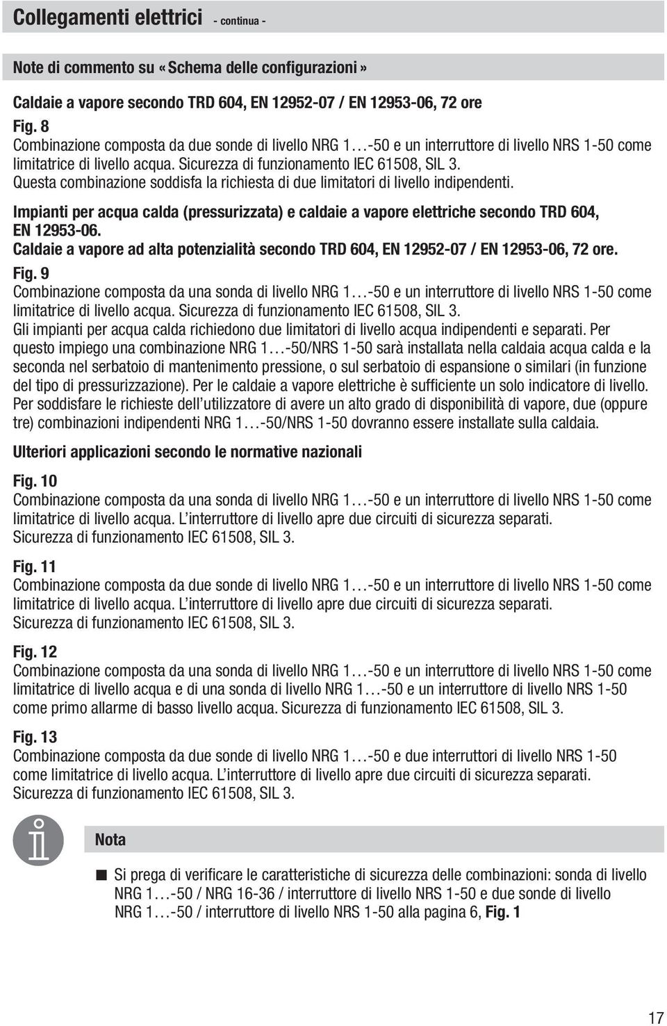 Questa combinazione soddisfa la richiesta di due limitatori di livello indipendenti. Impianti per acqua calda (pressurizzata) e caldaie a vapore elettriche secondo TRD 604, EN 12953-06.