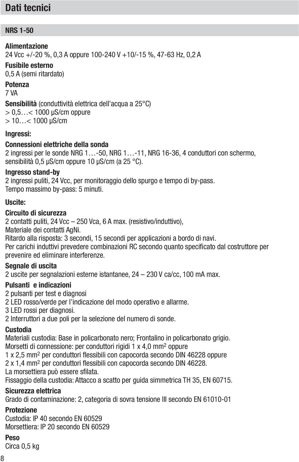 µs/cm oppure 10 µs/cm (a 25 C). Ingresso stand-by 2 ingressi puliti, 24 Vcc, per monitoraggio dello spurgo e tempo di by-pass. Tempo massimo by-pass: 5 minuti.