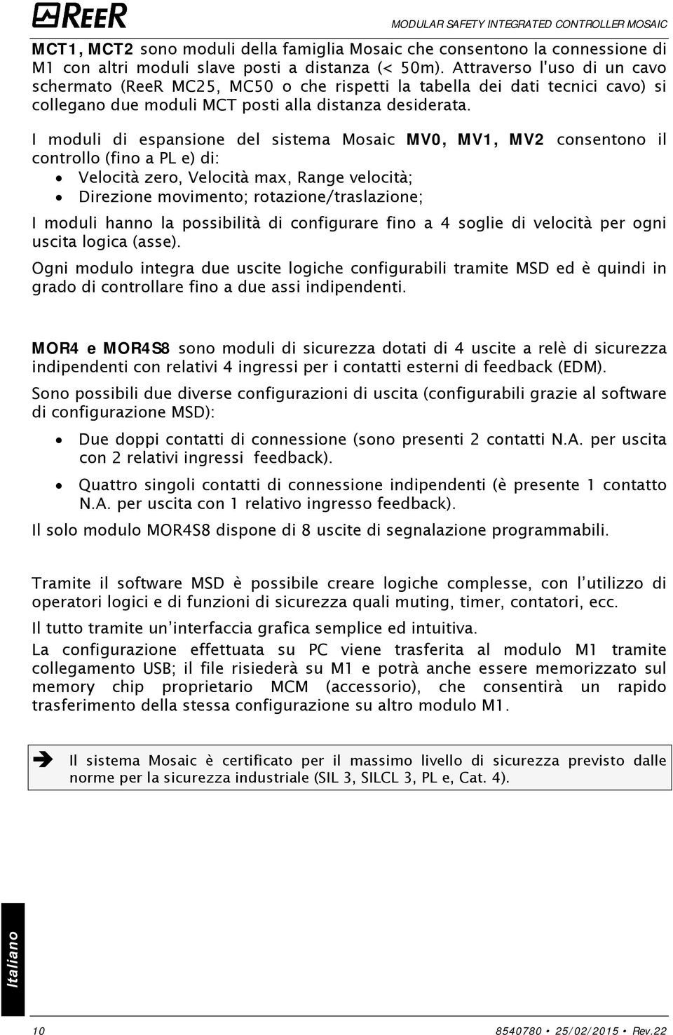 I moduli di espansione del sistema Mosaic MV0, MV1, MV2 consentono il controllo (fino a PL e) di: Velocità zero, Velocità max, Range velocità; Direzione movimento; rotazione/traslazione; I moduli