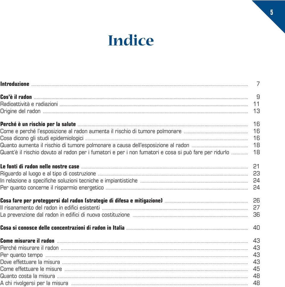 .. 16 Quanto aumenta il rischio di tumore polmonare a causa dell esposizione al radon... 18 Quant è il rischio dovuto al radon per i fumatori e per i non fumatori e cosa si può fare per ridurlo.