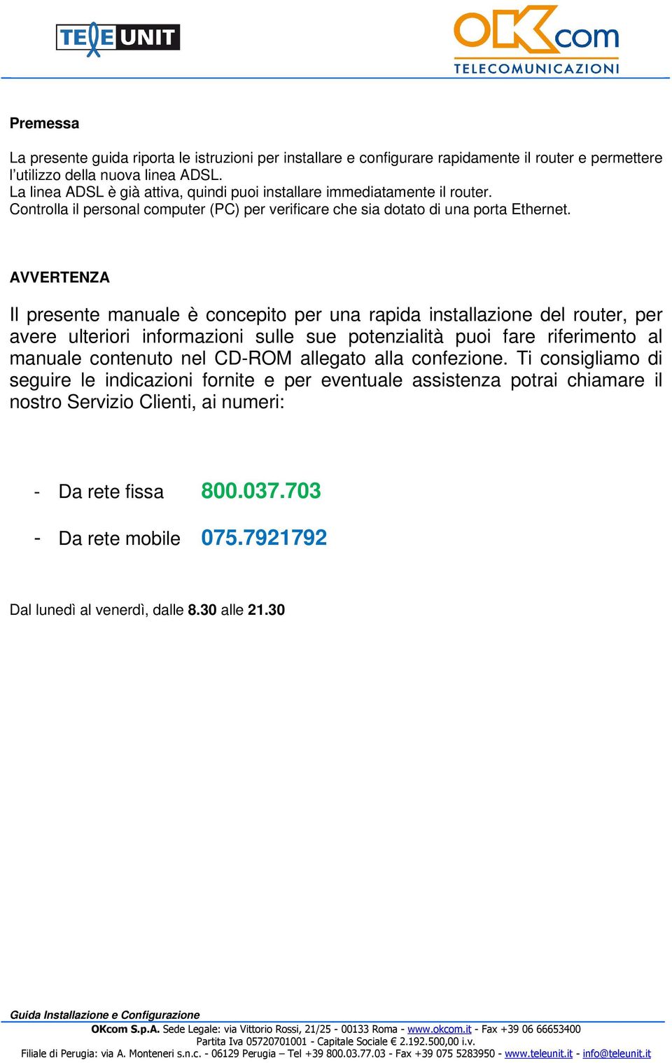 AVVERTENZA Il presente manuale è concepito per una rapida installazione del router, per avere ulteriori informazioni sulle sue potenzialità puoi fare riferimento al manuale contenuto nel CD-ROM