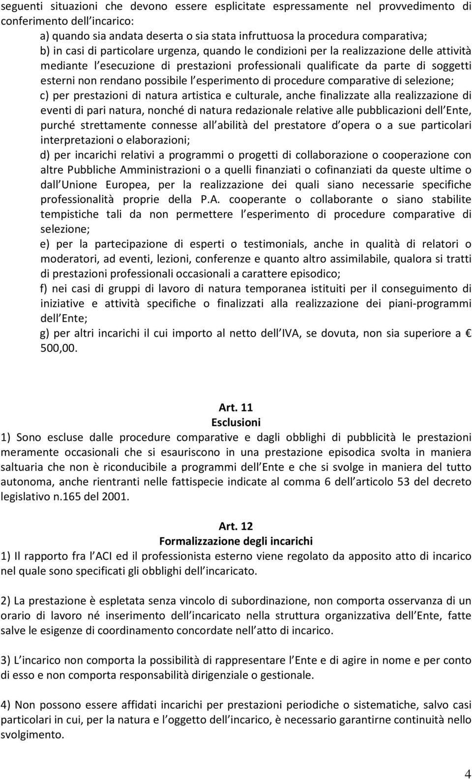 l esperimento di procedure comparative di selezione; c) per prestazioni di natura artistica e culturale, anche finalizzate alla realizzazione di eventi di pari natura, nonché di natura redazionale