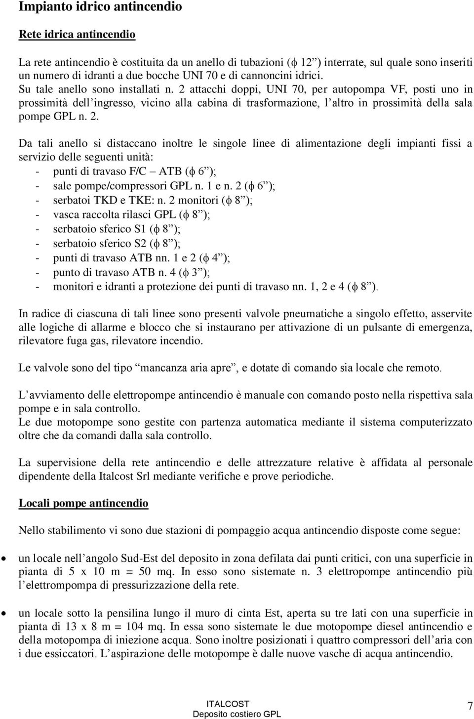 2 attacchi doppi, UNI 70, per autopompa VF, posti uno in prossimità dell ingresso, vicino alla cabina di trasformazione, l altro in prossimità della sala pompe GPL n. 2.