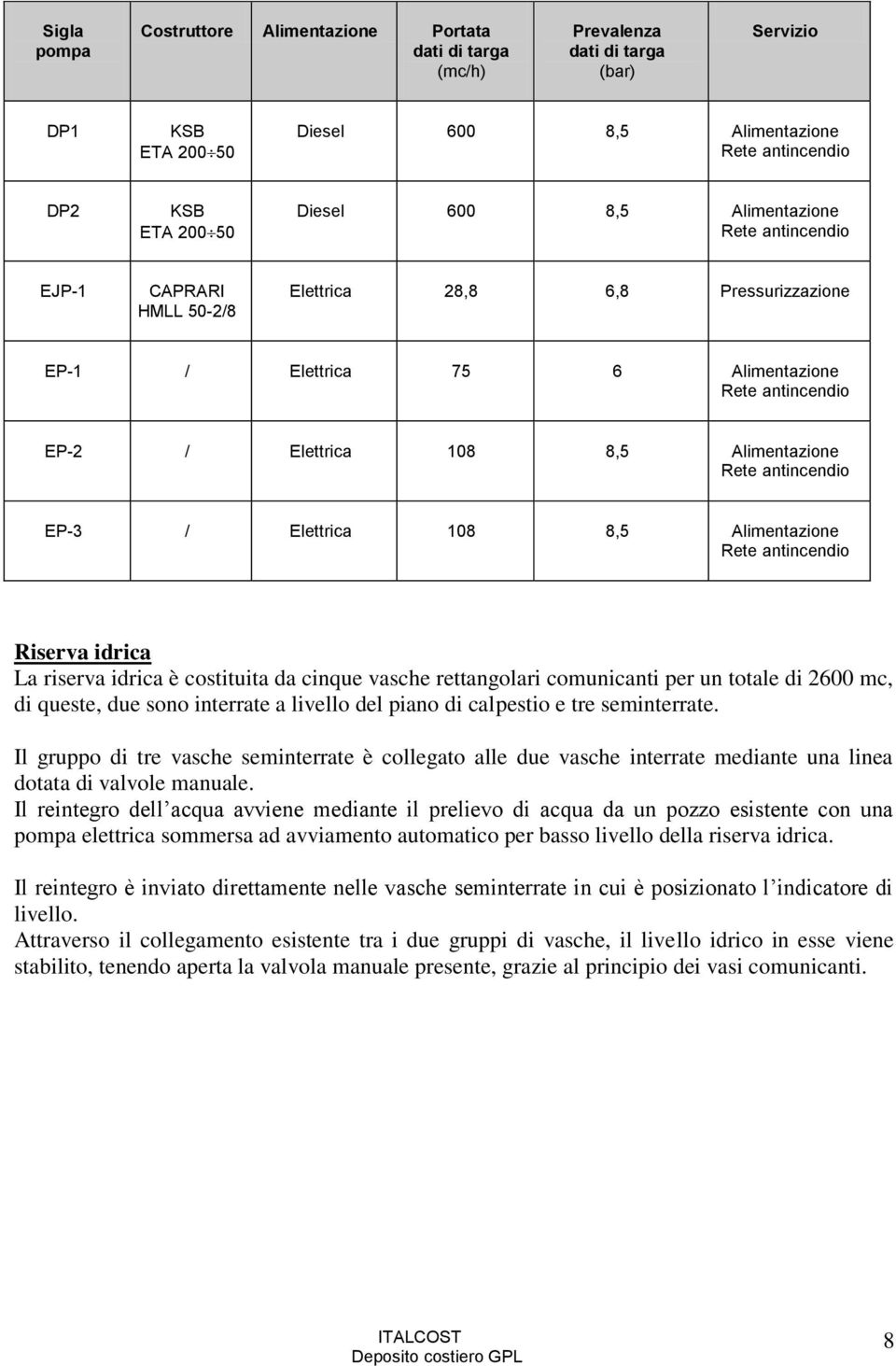 idrica La riserva idrica è costituita da cinque vasche rettangolari comunicanti per un totale di 2600 mc, di queste, due sono interrate a livello del piano di calpestio e tre seminterrate.