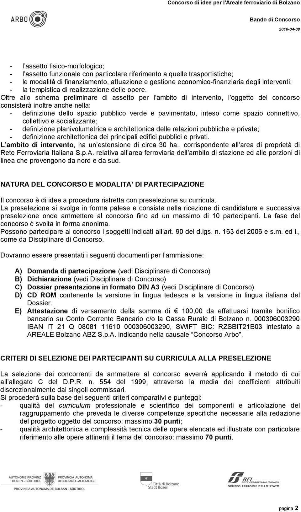 Oltre allo schema preliminare di assetto per l ambito di intervento, l oggetto del concorso consisterà inoltre anche nella: - definizione dello spazio pubblico verde e pavimentato, inteso come spazio