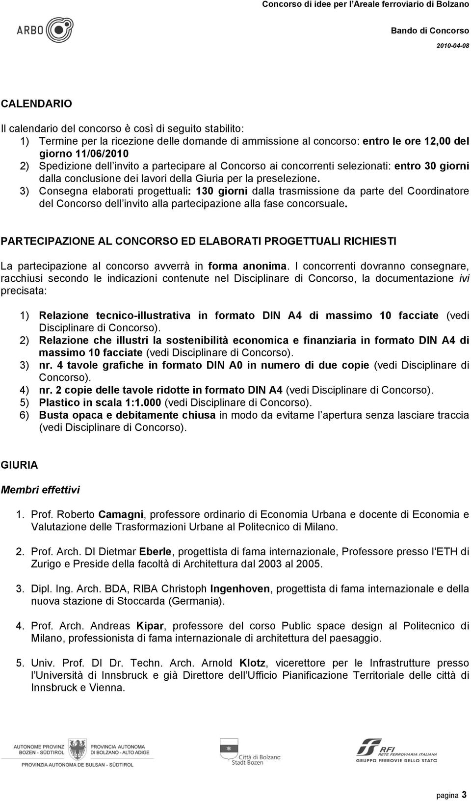 3) Consegna elaborati progettuali: 130 giorni dalla trasmissione da parte del Coordinatore del Concorso dell invito alla partecipazione alla fase concorsuale.