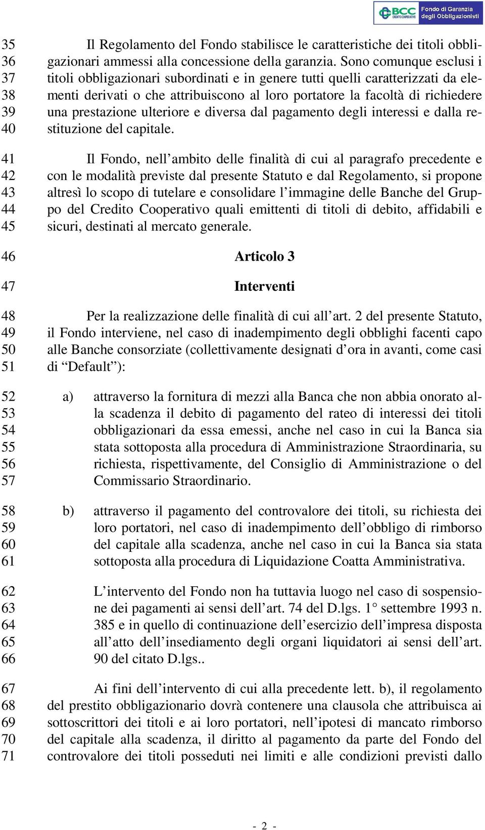 Sono comunque esclusi i titoli obbligazionari subordinati e in genere tutti quelli caratterizzati da elementi derivati o che attribuiscono al loro portatore la facoltà di richiedere una prestazione