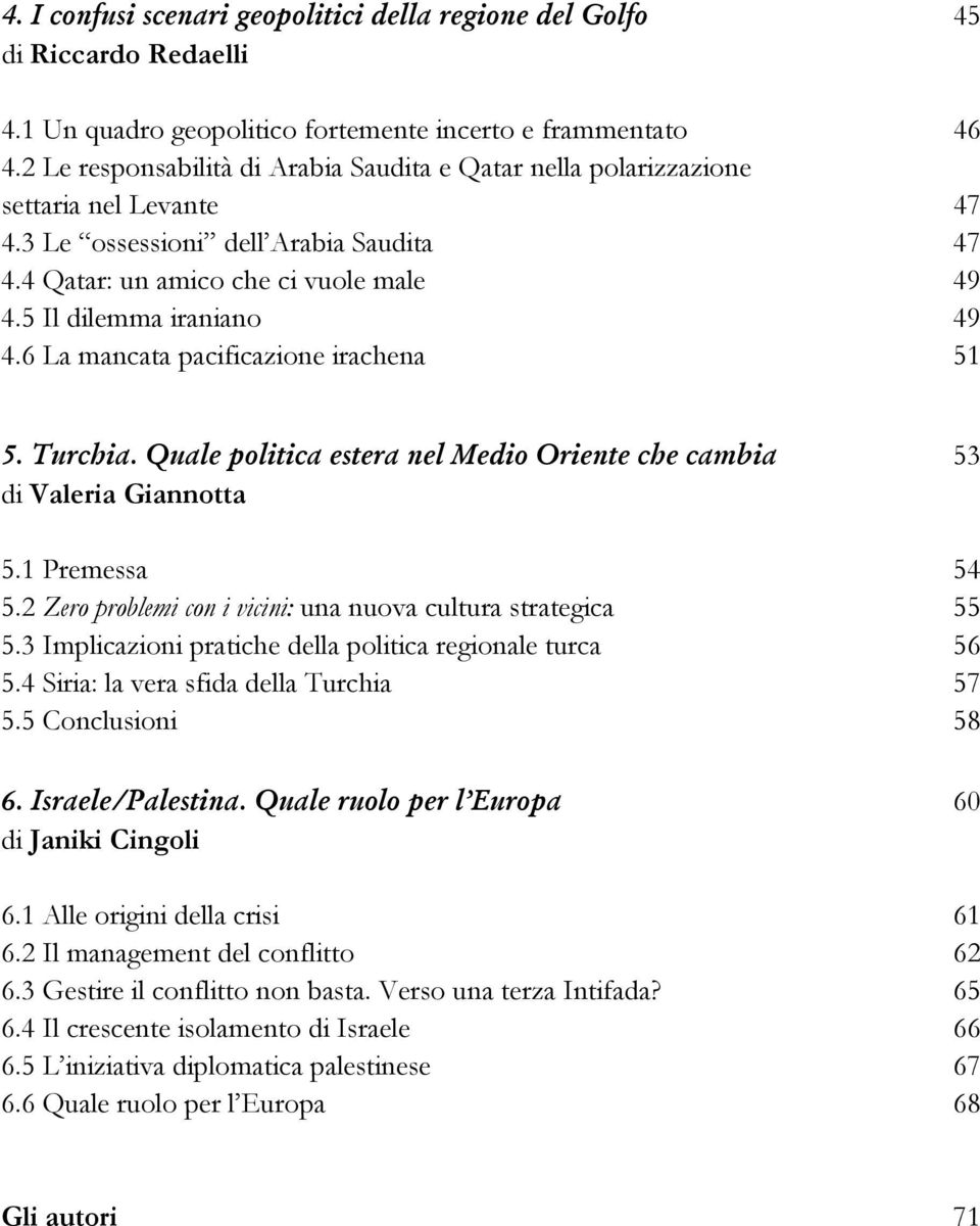 5 Il dilemma iraniano 49 4.6 La mancata pacificazione irachena 51 5. Turchia. Quale politica estera nel Medio Oriente che cambia 53 di Valeria Giannotta 5.1 Premessa 54 5.