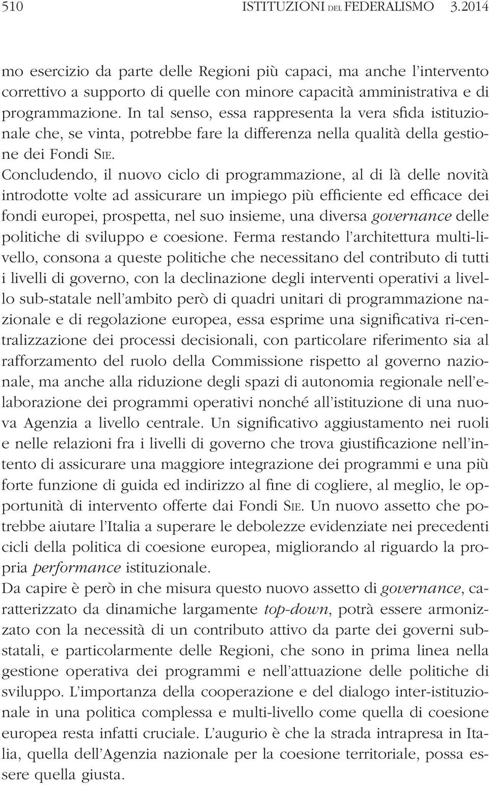 Concludendo, il nuovo ciclo di programmazione, al di là delle novità introdotte volte ad assicurare un impiego più efficiente ed efficace dei fondi europei, prospetta, nel suo insieme, una diversa