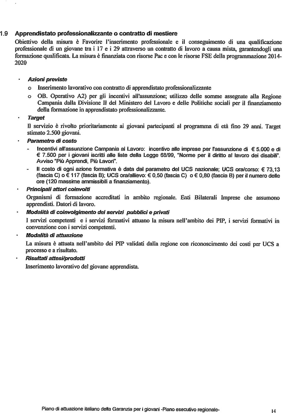 Il costo di ogni azione formativa è data dal parametro del UCS nazionale; UCS ora/corso: 73,13 (fascia C) o 117 (fascia B); UCS ora/allievo: 0,50 (fascia C) o 0,80 (fascia B) per il numero delle ore