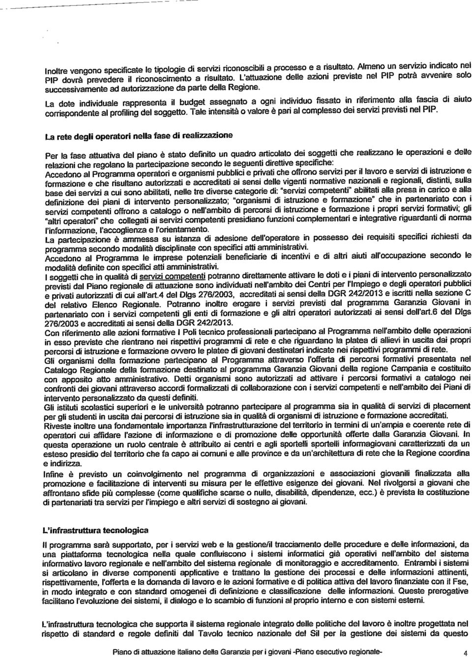 La dote individuale rappresenta il budget assegnato a ogni individuo fissato in riferimento alla fascia di aiuto corrispondente al profiling del soggetto.