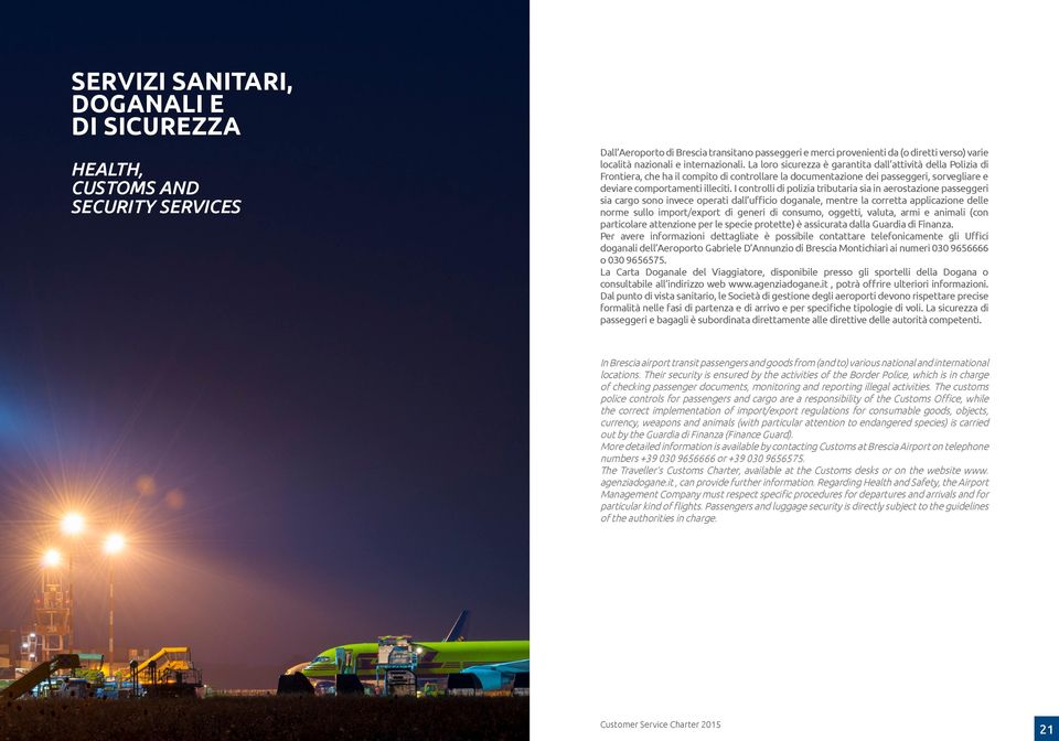 I controlli di polizia tributaria sia in aerostazione passeggeri sia cargo sono invece operati dall ufficio doganale, mentre la corretta applicazione delle norme sullo import/export di generi di