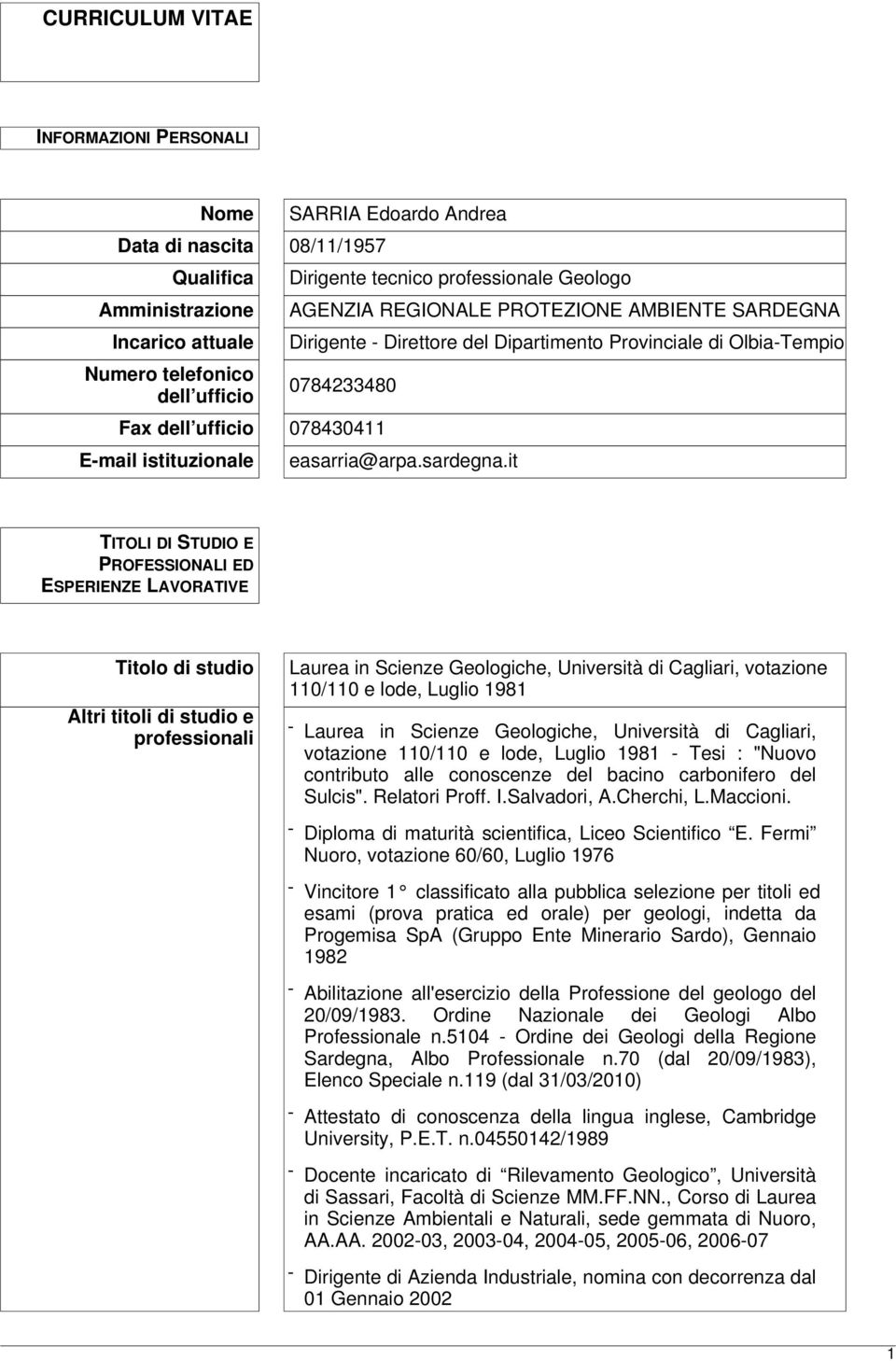 it TITOLI DI STUDIO E PROFESSIONALI ED ESPERIENZE LAVORATIVE Titolo di studio Altri titoli di studio e professionali Laurea in Scienze Geologiche, Università di Cagliari, votazione 110/110 e lode,