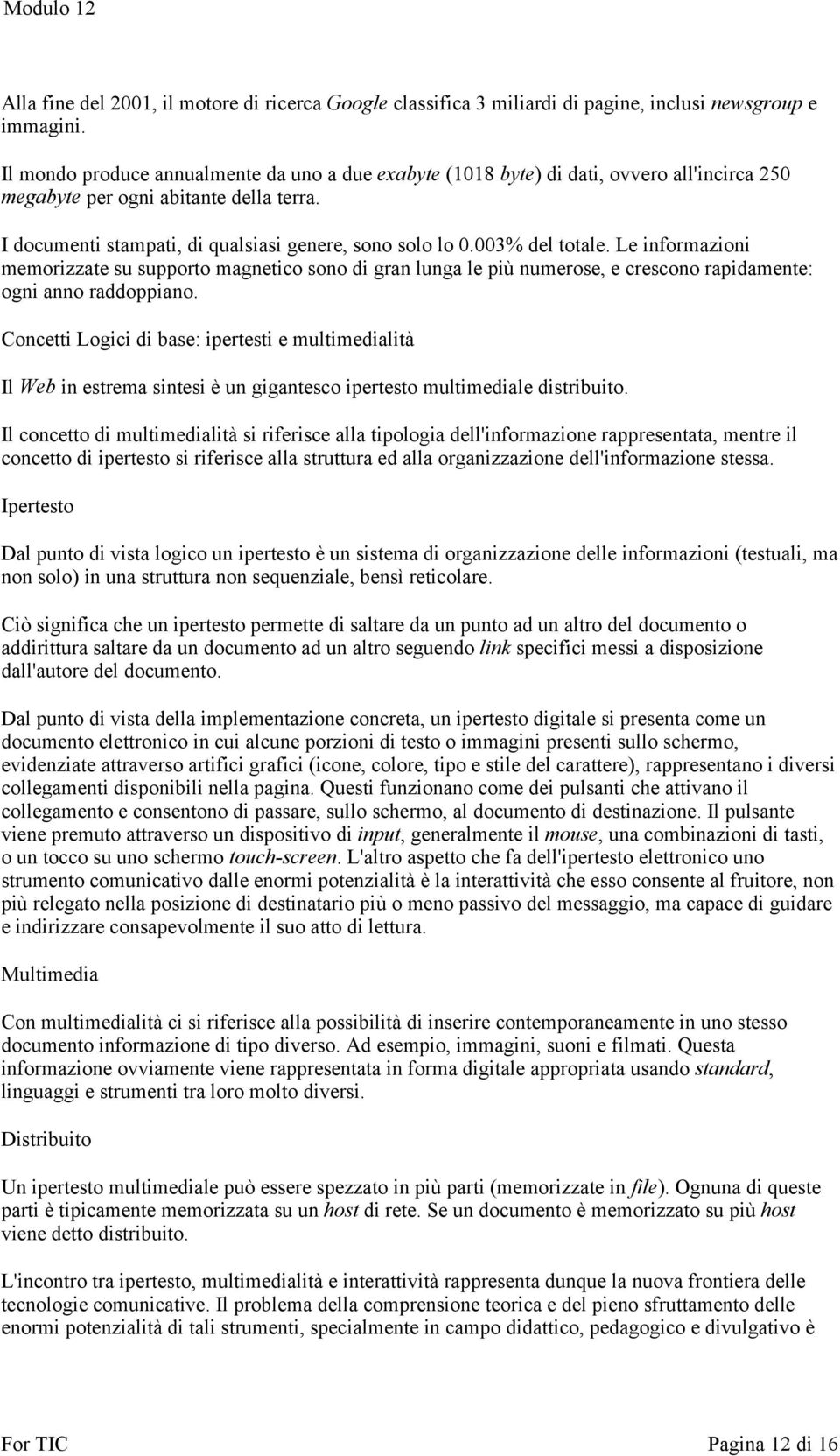 003% del totale. Le informazioni memorizzate su supporto magnetico sono di gran lunga le più numerose, e crescono rapidamente: ogni anno raddoppiano.