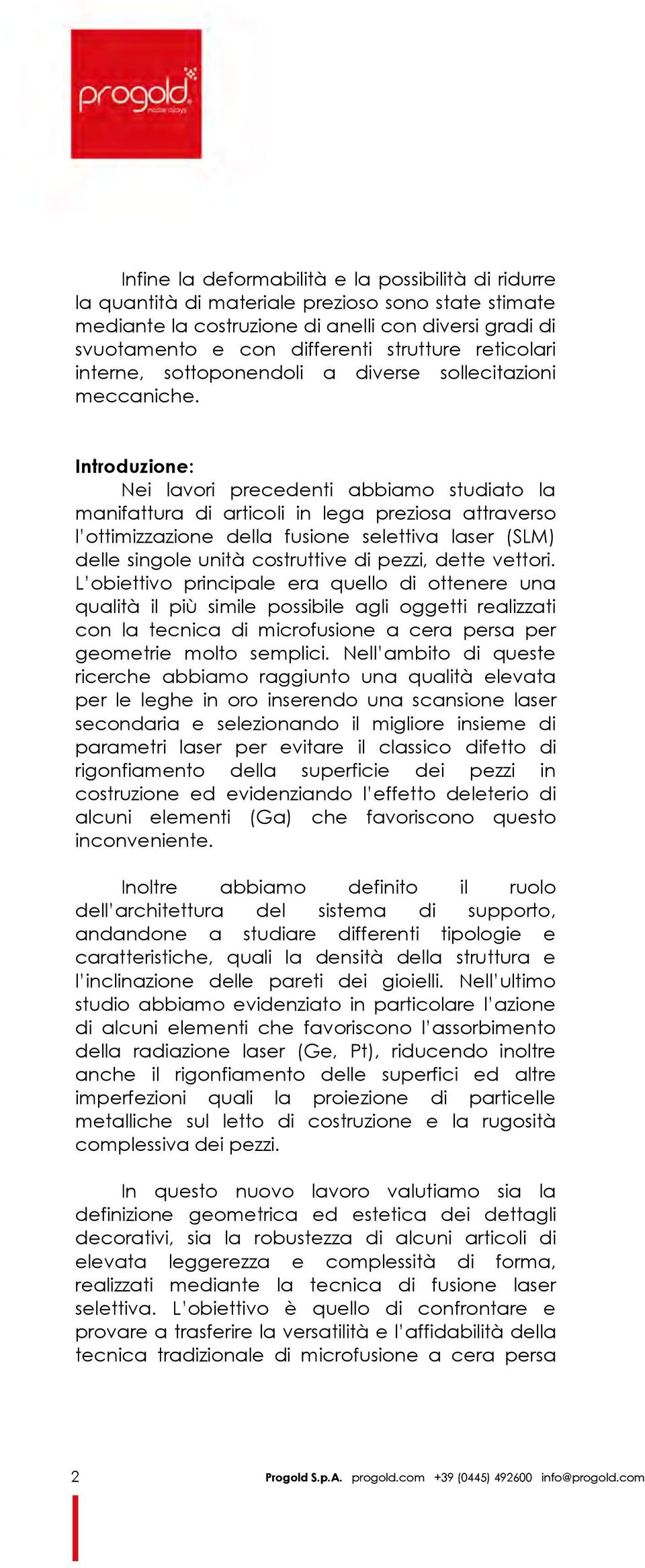 Introduzione: Nei lavori precedenti abbiamo studiato la manifattura di articoli in lega preziosa attraverso l ottimizzazione della fusione selettiva laser (SLM) delle singole unità costruttive di