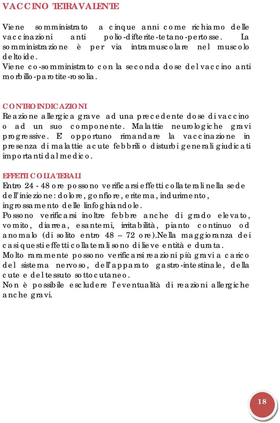 Malattie neurologiche gravi progressive. E opportuno rimandare la vaccinazione in presenza di malattie acute febbrili o disturbi generali giudicati importanti dal medico.