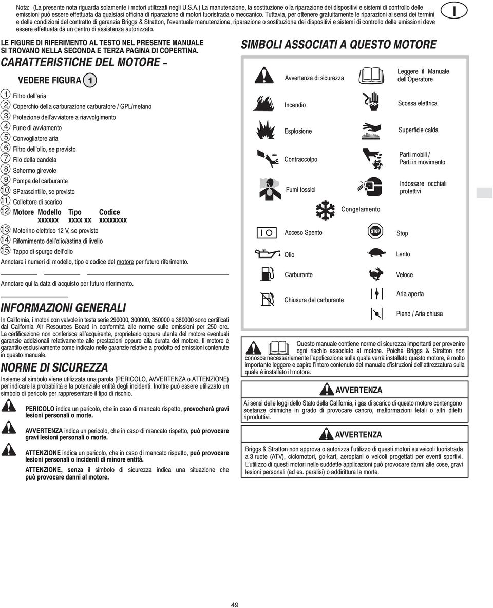 Tuttavia, per ottenere gratuitamente le riparazioni ai sensi dei termini e delle condizioni del contratto di garanzia Briggs & Stratton, l eventuale manutenzione, riparazione o sostituzione dei