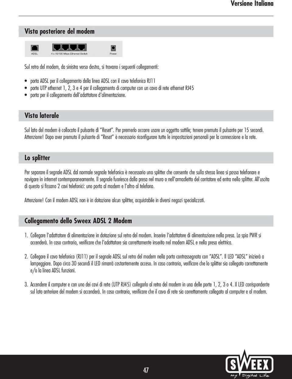 Vista laterale Sul lato del modem è collocato il pulsante di Reset. Per premerlo occorre usare un oggetto sottile; tenere premuto il pulsante per 15 secondi. Attenzione!