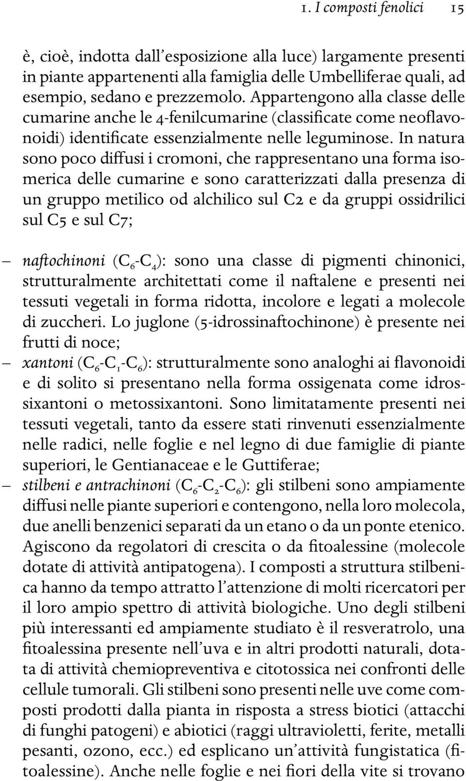 In natura sono poco diffusi i cromoni, che rappresentano una forma isomerica delle cumarine e sono caratterizzati dalla presenza di un gruppo metilico od alchilico sul C2 e da gruppi ossidrilici sul