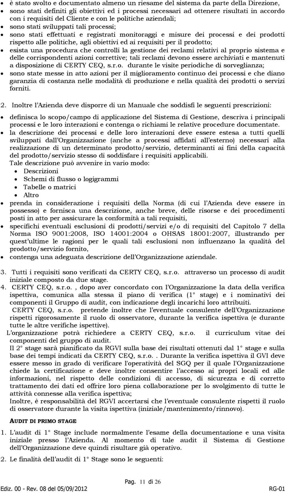 ed ai requisiti per il prodotto; esista una procedura che controlli la gestione dei reclami relativi al proprio sistema e delle corrispondenti azioni correttive; tali reclami devono essere archiviati