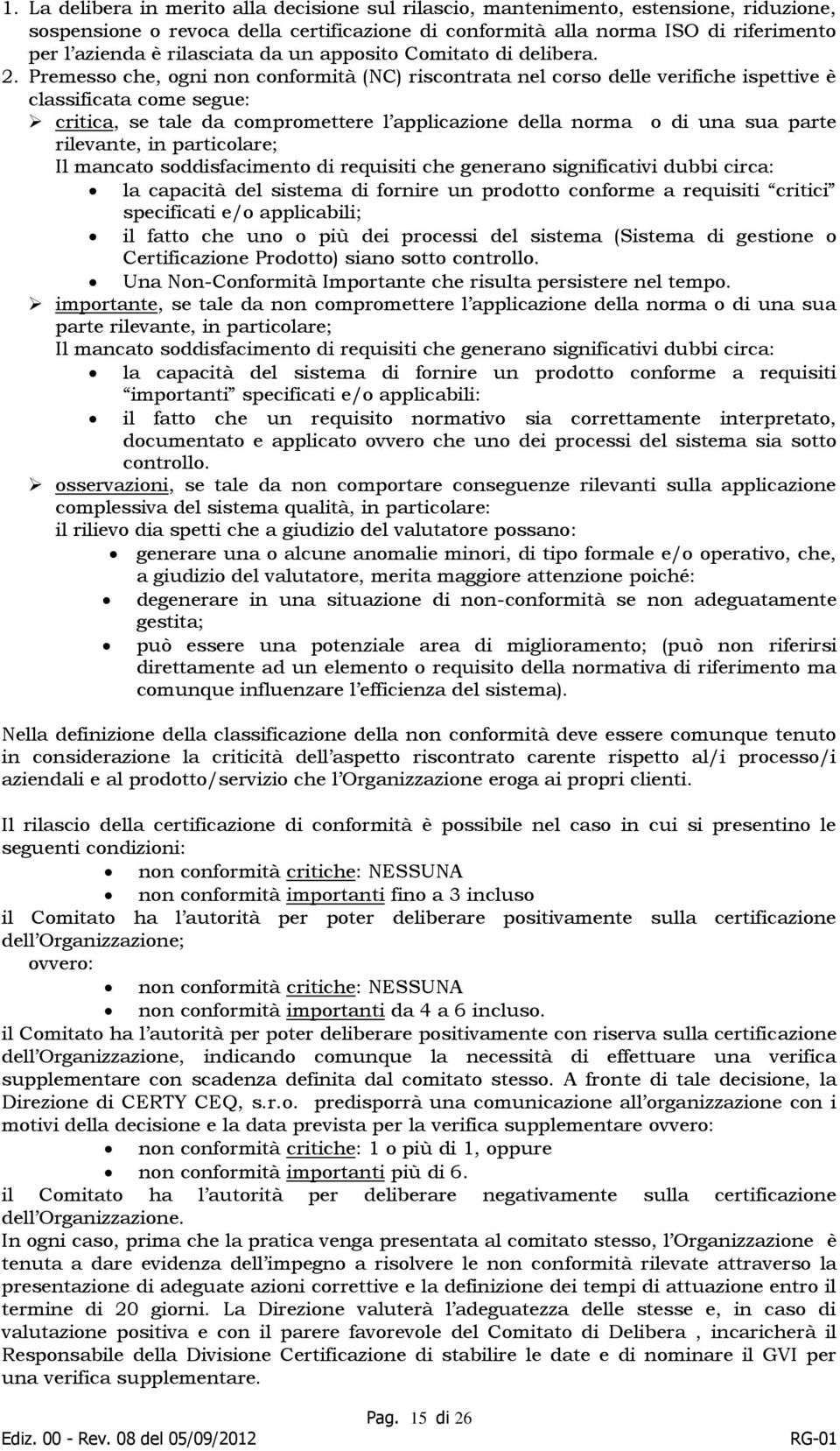 Premesso che, ogni non conformità (NC) riscontrata nel corso delle verifiche ispettive è classificata come segue: critica, se tale da compromettere l applicazione della norma o di una sua parte