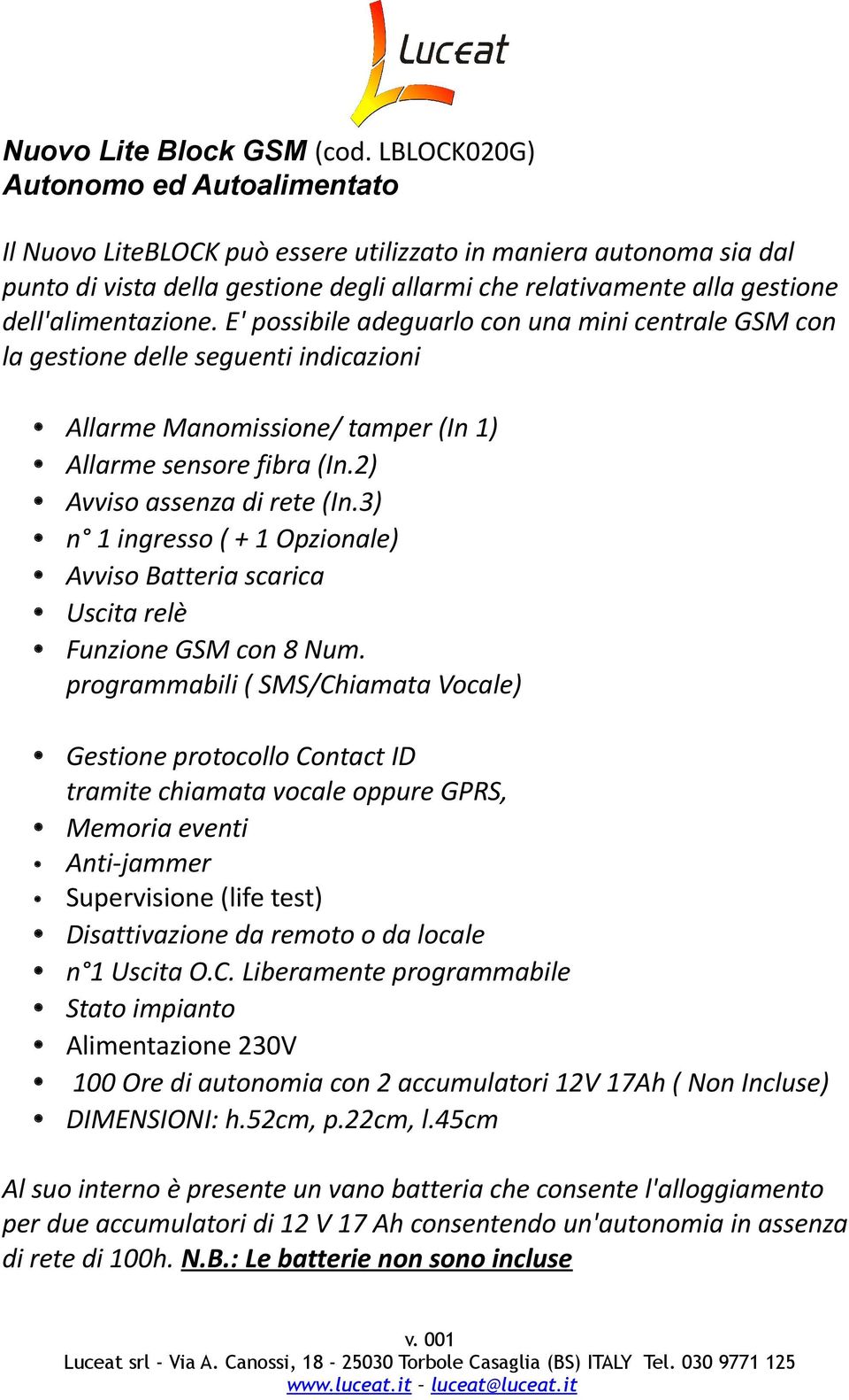 dell'alimentazione. E' possibile adeguarlo con una mini centrale GSM con la gestione delle seguenti indicazioni Allarme Manomissione/ tamper (In 1) Allarme sensore fibra (In.