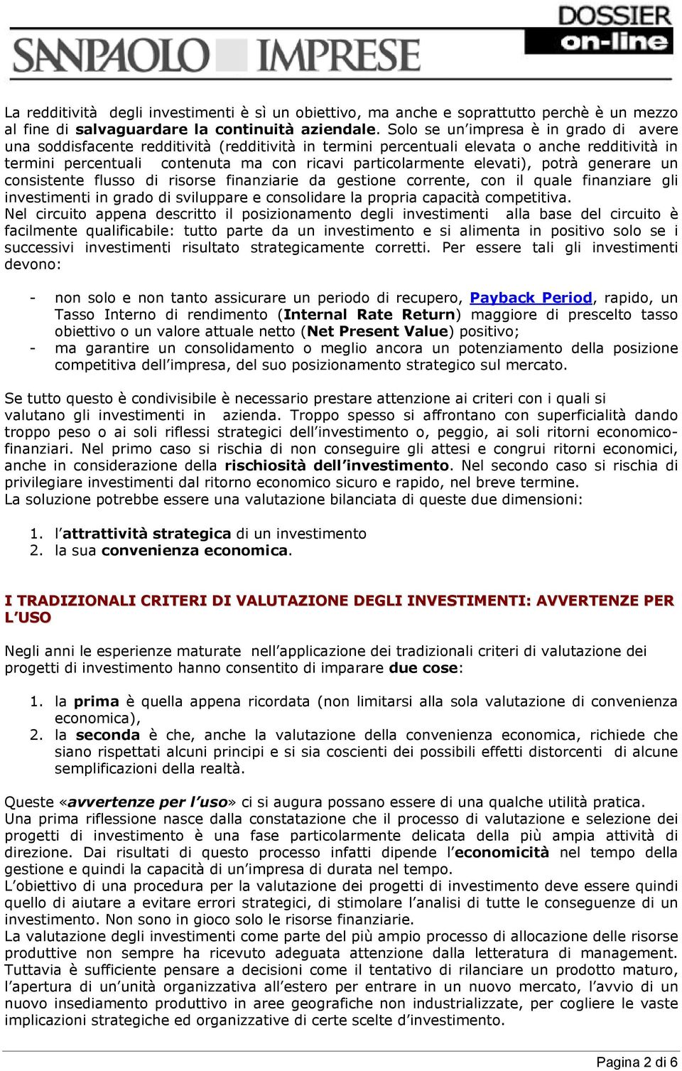 elevati), potrà generare un consistente flusso di risorse finanziarie da gestione corrente, con il quale finanziare gli investimenti in grado di sviluppare e consolidare la propria capacità