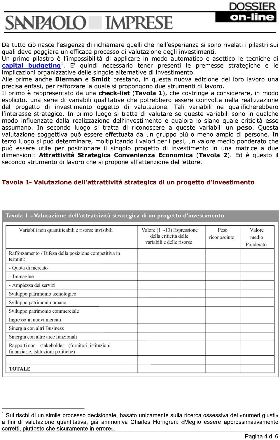 E quindi necessario tener presenti le premesse strategiche e le implicazioni organizzative delle singole alternative di investimento.