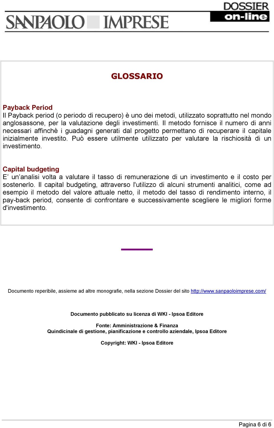 Può essere utilmente utilizzato per valutare la rischiosità di un investimento. Capital budgeting E un analisi volta a valutare il tasso di remunerazione di un investimento e il costo per sostenerlo.