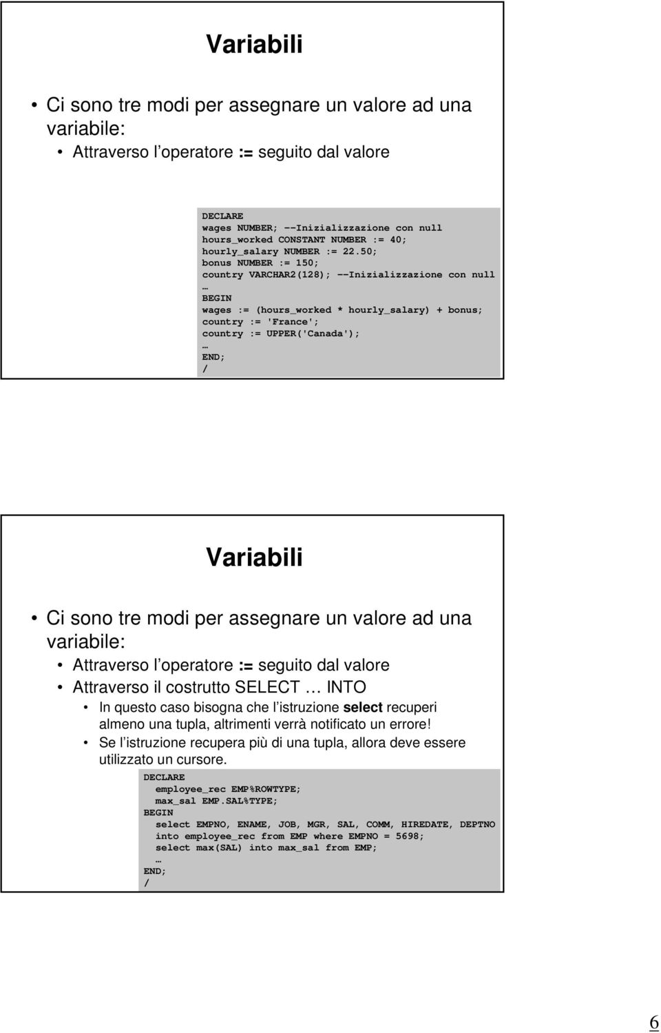 50; bonus NUMBER := 150; country VARCHAR2(128); --Inizializzazione con null wages := (hours_worked * hourly_salary) + bonus; country := 'France'; country := UPPER('Canada'); 11 Variabili Ci sono tre