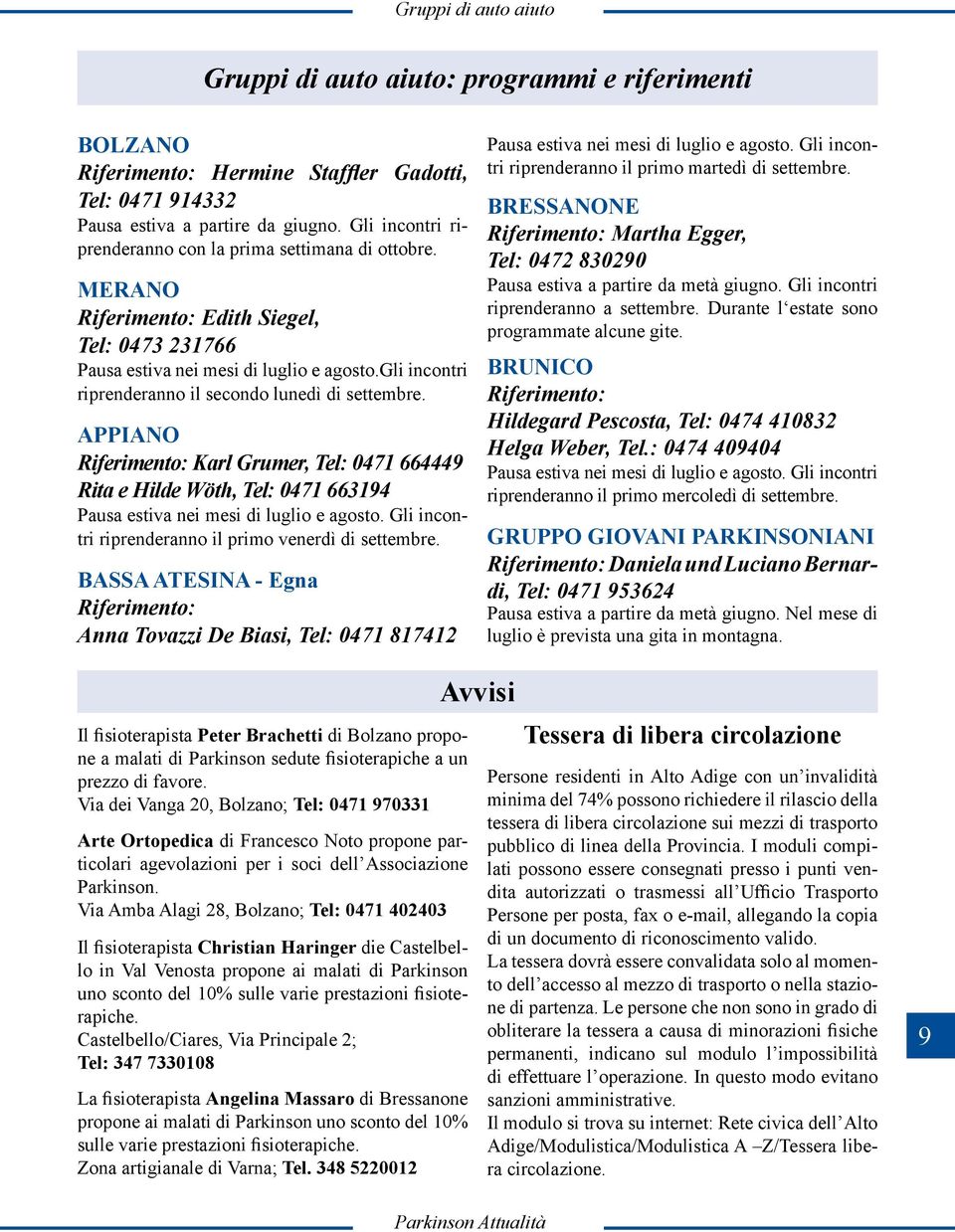 gli incontri riprenderanno il secondo lunedì di settembre. APPIANO Riferimento: Karl Grumer, Tel: 0471 664449 Rita e Hilde Wöth, Tel: 0471 663194 Pausa estiva nei mesi di luglio e agosto.